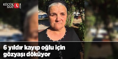 6 yıldır kayıp oğlu için gözyaşı döküyor