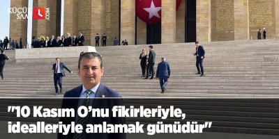 "10 Kasım O’nu fikirleriyle, idealleriyle anlamak günüdür"