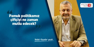 Pamuk politikamız çiftçiyi ne zaman mutlu edecek?