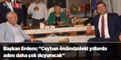 Başkan Erdem: "Ceyhan önümüzdeki yıllarda adını daha çok duyuracak"