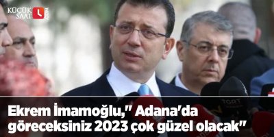 Ekrem İmamoğlu," Adana'da göreceksiniz 2023 çok güzel olacak"
