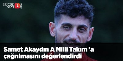 Samet Akaydın A Milli Takım 'a çağrılmasını değerlendirdi
