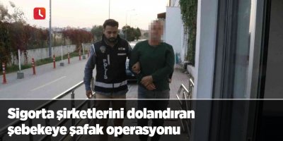 Sigorta şirketlerini dolandıran şebekeye şafak operasyonu