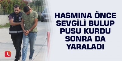Hasmına önce sevgili bulup pusu kurdu sonra da yaraladı