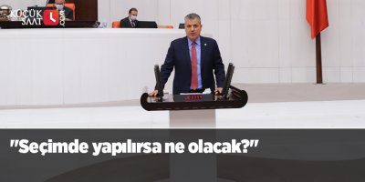 "Seçimde yapılırsa ne olacak?"