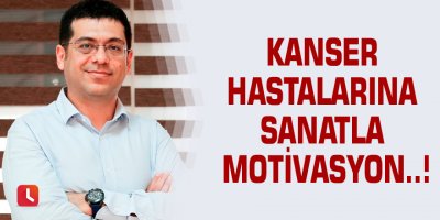 Kanser hastalarına sanatla motivasyon..!