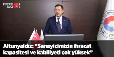 Altunyaldız: "Sanayicimizin ihracat kapasitesi ve kabiliyeti çok yüksek”