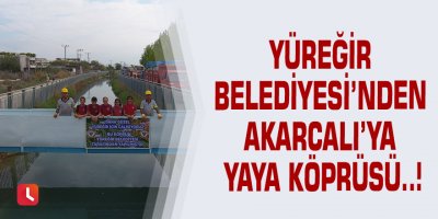 Yüreğir Belediyesi’nden Akarcalı’ya yaya köprüsü..!