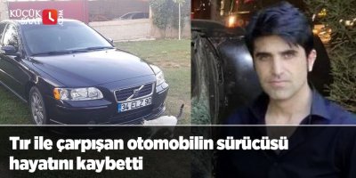 Tır ile çarpışan otomobilin sürücüsü hayatını kaybetti