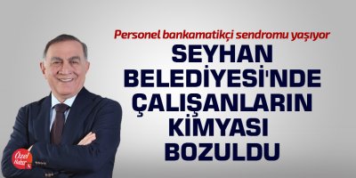 Seyhan Belediyesi'nde çalışanların kimyası bozuldu