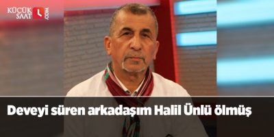 Deveyi süren arkadaşım Halil Ünlü ölmüş