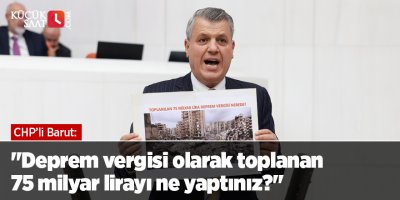 "Deprem vergisi olarak toplanan 75 milyar lirayı ne yaptınız?"