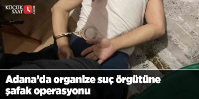 Adana’da organize suç örgütüne şafak operasyonu
