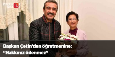 Başkan Çetin’den öğretmenine: "Hakkınız ödenmez"