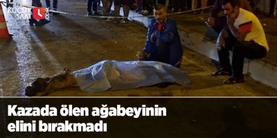 Kazada ölen ağabeyinin elini bırakmadı