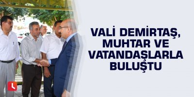 Vali Demirtaş, muhtar ve vatandaşlarla buluştu
