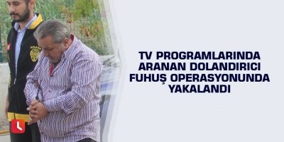 TV programlarında aranan dolandırıcı fuhuş operasyonunda yakalandı
