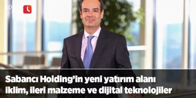 Sabancı Holding’in yeni yatırım alanı iklim, ileri malzeme ve dijital teknolojiler