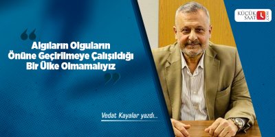 Algıların Olguların Önüne Geçirilmeye Çalışıldığı Bir Ülke Olmamalıyız