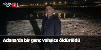 Adana’da bir genç vahşice öldürüldü