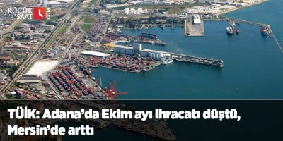TÜİK: Adana’da Ekim ayı ihracatı düştü, Mersin’de arttı