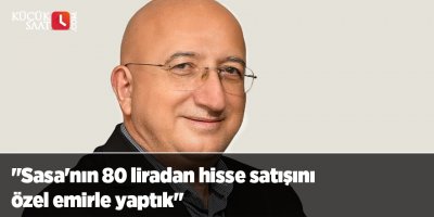 "Sasa'nın 80 liradan hisse satışını özel emirle yaptık"
