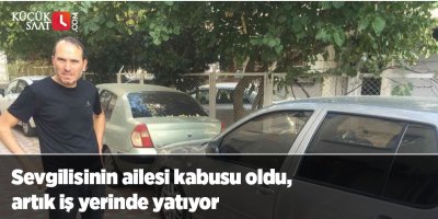 Sevgilisinin ailesi kabusu oldu, artık iş yerinde yatıyor