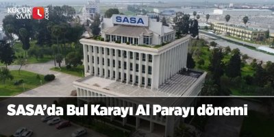 SASA’da Bul Karayı Al Parayı dönemi