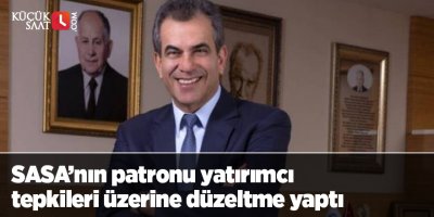 SASA’nın patronu yatırımcı tepkileri üzerine düzeltme yaptı