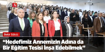 Bekir Sütcü: “Hedefimiz Annemizin Adına da Bir Eğitim Tesisi İnşa Edebilmek”