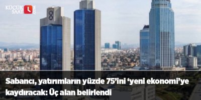 Sabancı, yatırımların yüzde 75’ini ‘yeni ekonomi’ye kaydıracak: Üç alan belirlendi