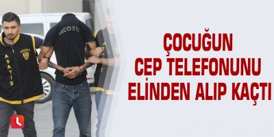 Çocuğun cep telefonunu elinden alıp kaçtı