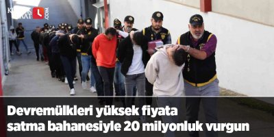 Devremülkleri yüksek fiyata satma bahanesiyle 20 milyonluk vurgun