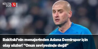 Rakitski'nin menajerinden Adana Demirspor için olay sözler! "Onun seviyesinde değil"