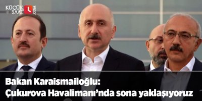 Bakan Karaismailoğlu: Çukurova Havalimanı’nda sona yaklaşıyoruz