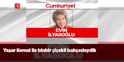 Evin İlyasoğlu : Yaşar Kemal ile binbir çiçekli bahçedeydik