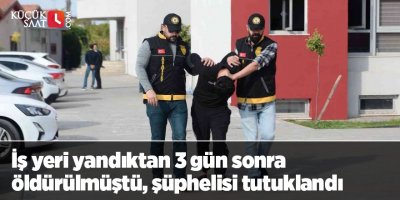 İş yeri yandıktan 3 gün sonra öldürülmüştü, şüphelisi tutuklandı