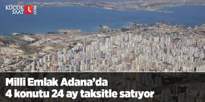 Milli Emlak Adana’da 4 konutu 24 ay taksitle satıyor
