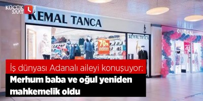 İş dünyası Adanalı aileyi konuşuyor: Merhum baba ve oğul yeniden mahkemelik oldu