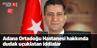 Adana Ortadoğu Hastanesi hakkında dudak uçuklatan iddialar