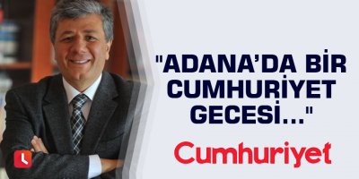 "Adana’da bir Cumhuriyet gecesi..."