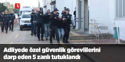 Adliyede özel güvenlik görevlilerini darp eden 5 zanlı tutuklandı