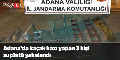 Adana’da kaçak kazı yapan 3 kişi suçüstü yakalandı