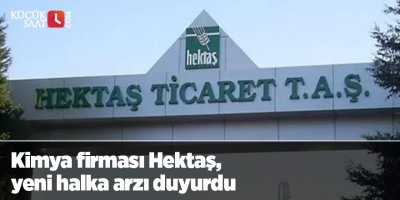 Kimya firması Hektaş, yeni halka arzı duyurdu