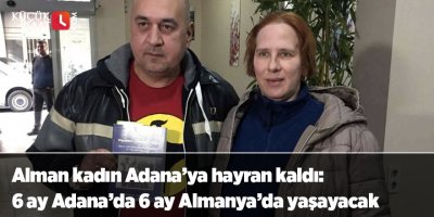 Alman kadın Adana’ya hayran kaldı: 6 ay Adana’da 6 ay Almanya’da yaşayacak