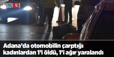 Adana’da otomobilin çarptığı kadınlardan 1’i öldü, 1’i ağır yaralandı
