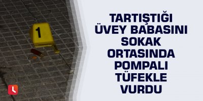 Tartıştığı üvey babasını sokak ortasında pompalı tüfekle vurdu