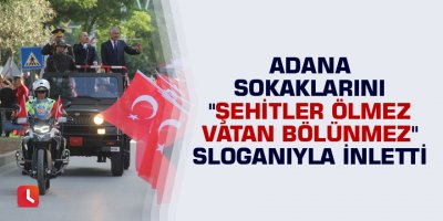 Adana sokaklarını "Şehitler ölmez vatan bölünmez" sloganıyla inletti