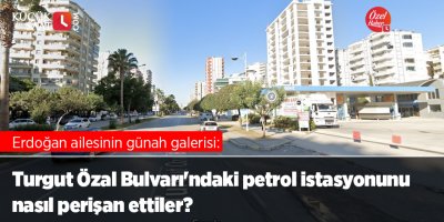 Erdoğan ailesinin günah galerisi: Turgut Özal Bulvarı'ndaki petrol istasyonunu nasıl perişan ettiler?