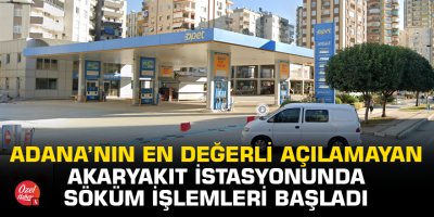Adana’nın en değerli açılamayan akaryakıt istasyonunda söküm işleri başladı